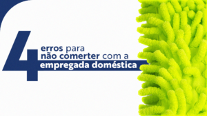 4 Erros para não cometer com a empregada doméstica