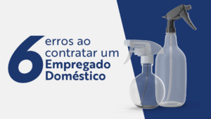 6 erros ao contratar um Empregado Doméstico