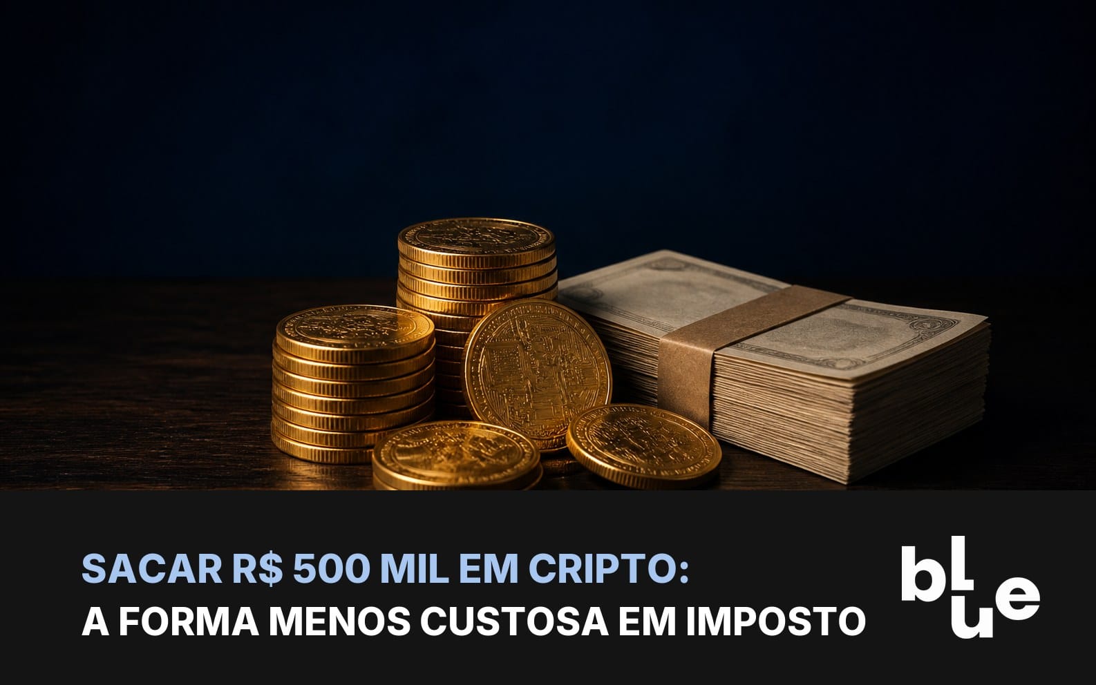 Sacar R$ 500 mil em cripto: moedas de bitcoin empilhadas ao lado de cédulas de real em mesa escura